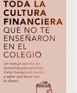 TODA LA CULTURA FINANCIERA QUE NO TE ENSE¥ARON EN