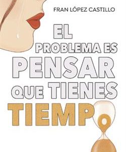EL PROBLEMA ES QUE PIENSAS QUE TIENES TIEMPO