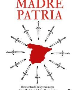 MADRE PATRIA - DESMONTANDO LA LEYENDA NEGRA DESDE