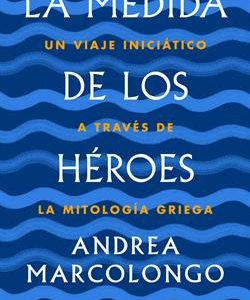 La medida de los héroes : un viaje iniciático a través de la mitología griega