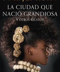 LA CIUDAD QUE NACIÓ GRANDIOSA Y OTROS RELATOS